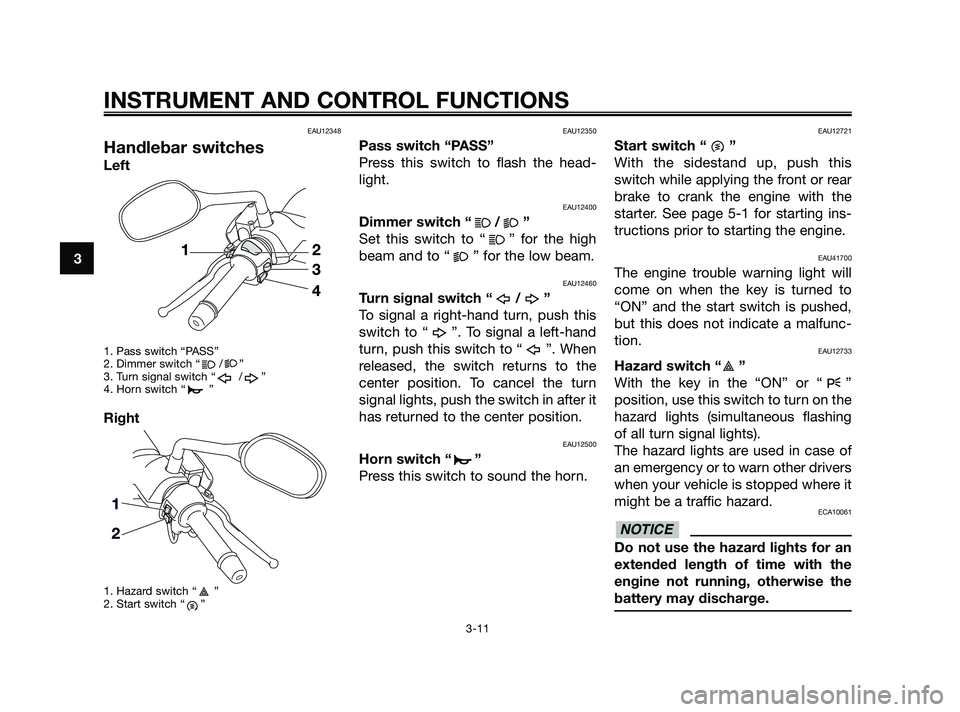 YAMAHA XMAX 250 2010 Owners Manual
EAU12348
Handlebar switches
Left
1. Pass switch “PASS”
2. Dimmer switch “ / ”
3. Turn signal switch “ / ”
4. Horn switch “ ”
Right
1. Hazard switch “ ”
2. Start switch “ ”
EAU YAMAHA XMAX 250 2010 Owners Manual
EAU12348
Handlebar switches
Left
1. Pass switch “PASS”
2. Dimmer switch “ / ”
3. Turn signal switch “ / ”
4. Horn switch “ ”
Right
1. Hazard switch “ ”
2. Start switch “ ”
EAU