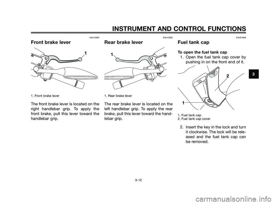 YAMAHA XMAX 250 2010 Owners Manual
EAU12900
Front brake lever
1. Front brake lever
The front brake lever is located on the
right handlebar grip. To apply the
front brake, pull this lever toward the
handlebar grip.
EAU12950
Rear brake YAMAHA XMAX 250 2010 Owners Manual
EAU12900
Front brake lever
1. Front brake lever
The front brake lever is located on the
right handlebar grip. To apply the
front brake, pull this lever toward the
handlebar grip.
EAU12950
Rear brake