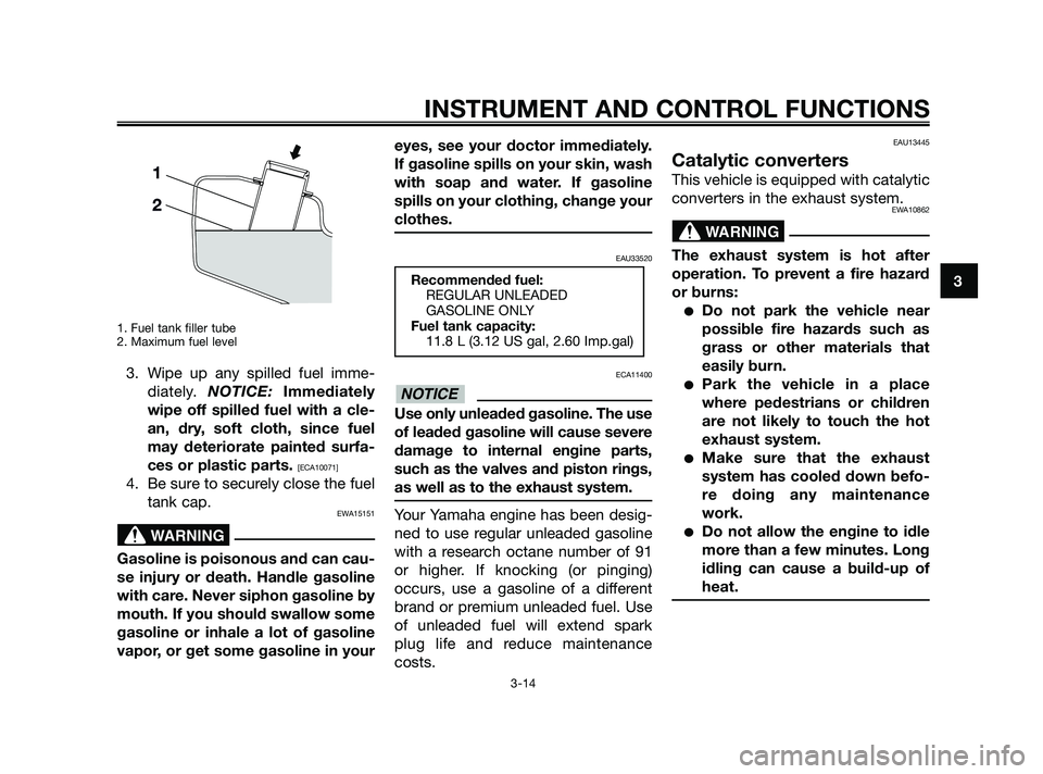 YAMAHA XMAX 250 2010 Owners Manual
1. Fuel tank filler tube
2. Maximum fuel level
3. Wipe up any spilled fuel imme-diately. NOTICE: Immediately
wipe off spilled fuel with a cle-
an, dry, soft cloth, since fuel
may deteriorate painted YAMAHA XMAX 250 2010 Owners Manual
1. Fuel tank filler tube
2. Maximum fuel level
3. Wipe up any spilled fuel imme-diately. NOTICE: Immediately
wipe off spilled fuel with a cle-
an, dry, soft cloth, since fuel
may deteriorate painted