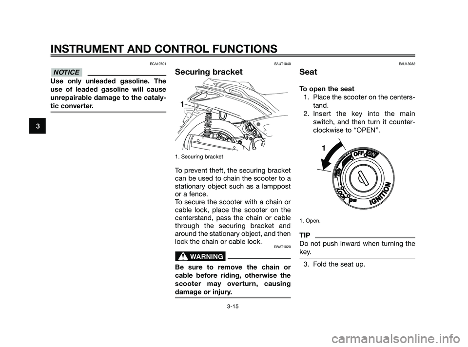 YAMAHA XMAX 250 2010 Owners Manual
ECA10701
Use only unleaded gasoline. The
use of leaded gasoline will cause
unrepairable damage to the cataly-
tic converter.
EAUT1040
Securing bracket
1. Securing bracket
To prevent theft, the securi YAMAHA XMAX 250 2010 Owners Manual
ECA10701
Use only unleaded gasoline. The
use of leaded gasoline will cause
unrepairable damage to the cataly-
tic converter.
EAUT1040
Securing bracket
1. Securing bracket
To prevent theft, the securi