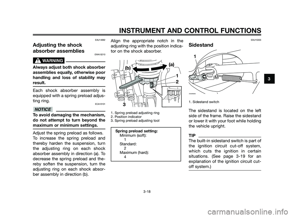 YAMAHA XMAX 250 2010 Owners Guide 
EAU14882
Adjusting the shock
absorber assemblies
EWA10210
Always adjust both shock absorber
assemblies equally, otherwise poor
handling and loss of stability may
result.
Each shock absorber assembly 