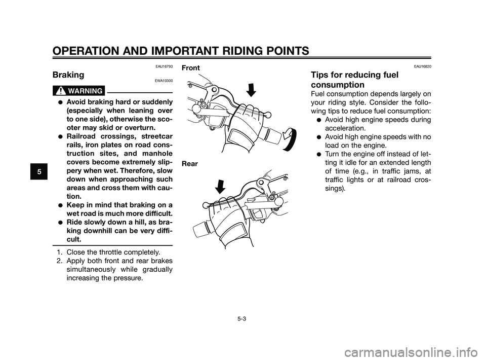 YAMAHA XMAX 250 2010 Owners Guide 
EAU16793
BrakingEWA10300
Avoid braking hard or suddenly
(especially when leaning over
to one side), otherwise the sco-
oter may skid or overturn.
Railroad crossings, streetcar
rails, iron plates on