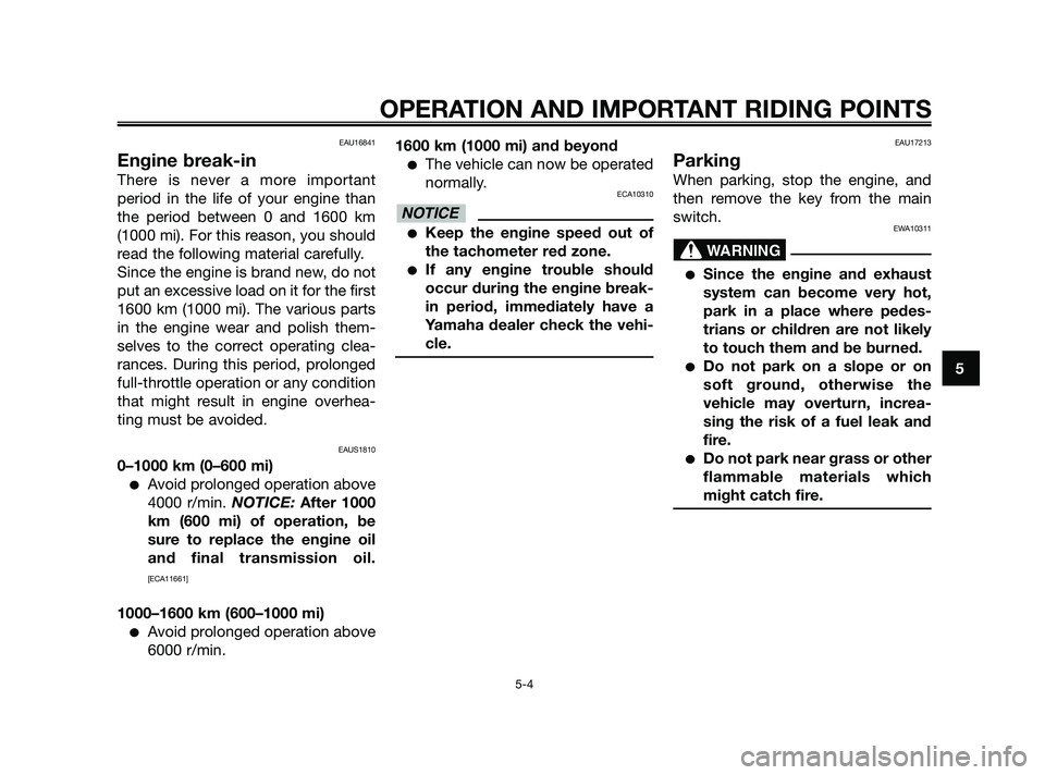 YAMAHA XMAX 250 2010 Service Manual 
EAU16841
Engine break-in
There is never a more important
period in the life of your engine than
the period between 0 and 1600 km
(1000 mi). For this reason, you should
read the following material car