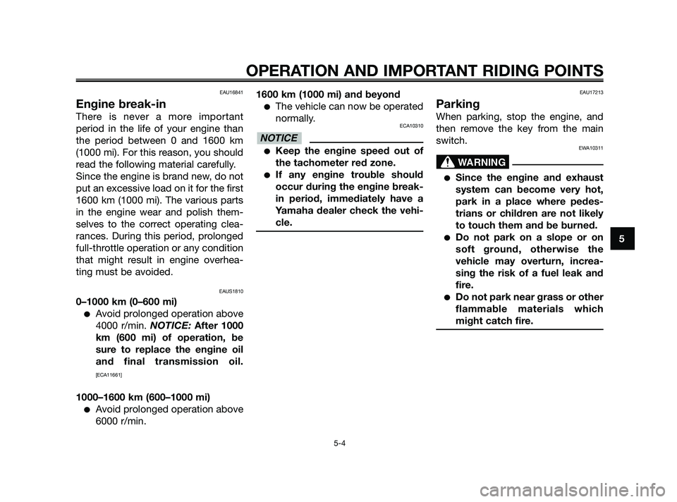 YAMAHA XMAX 250 2010  Owners Manual 
EAU16841
Engine break-in
There is never a more important
period in the life of your engine than
the period between 0 and 1600 km
(1000 mi). For this reason, you should
read the following material car