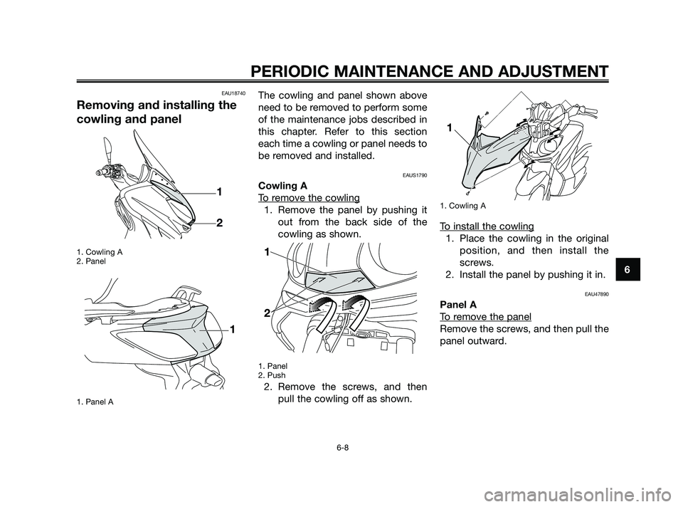 YAMAHA XMAX 250 2010 Service Manual 
EAU18740
Removing and installing the
cowling and panel
1. Cowling A
2. Panel
1. Panel A
The cowling and panel shown above
need to be removed to perform some
of the maintenance jobs described in
this 