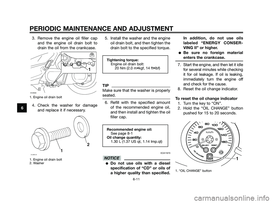 YAMAHA XMAX 250 2010 Workshop Manual 
3. Remove the engine oil filler capand the engine oil drain bolt to
drain the oil from the crankcase.
1. Engine oil drain bolt
4. Check the washer for damageand replace it if necessary.
1. Engine oil