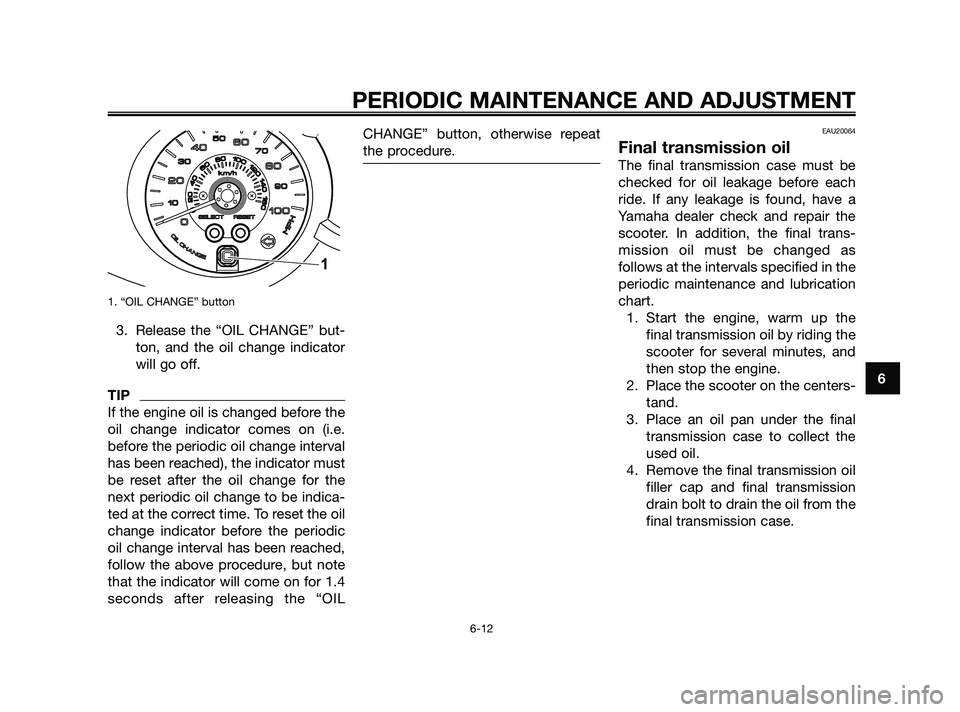 YAMAHA XMAX 250 2010  Owners Manual 
1. “OIL CHANGE” button
3. Release the “OIL CHANGE” but-ton, and the oil change indicator
will go off.
TIP
If the engine oil is changed before the
oil change indicator comes on (i.e.
before th