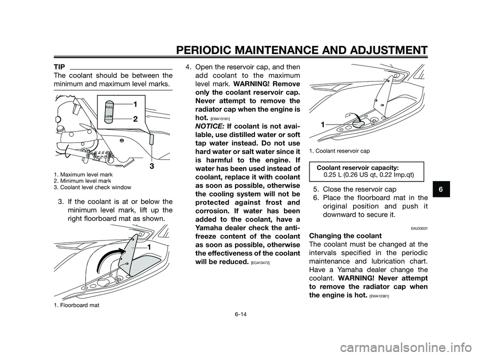 YAMAHA XMAX 250 2010 Workshop Manual 
TIP
The coolant should be between the
minimum and maximum level marks.
1. Maximum level mark
2. Minimum level mark
3. Coolant level check window 
3. If the coolant is at or below theminimum level mar