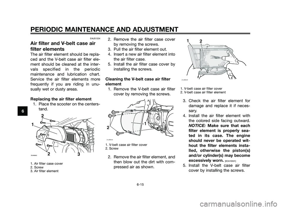 YAMAHA XMAX 250 2010 Workshop Manual 
EAUS1334
Air filter and V-belt case air
filter elements
The air filter element should be repla-
ced and the V-belt case air filter ele-
ment should be cleaned at the inter-
vals specified in the peri