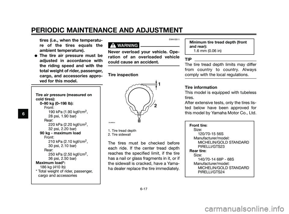 YAMAHA XMAX 250 2010 Workshop Manual 
tires (i.e., when the temperatu-
re of the tires equals the
ambient temperature).
The tire air pressure must be
adjusted in accordance with
the riding speed and with the
total weight of rider, passe