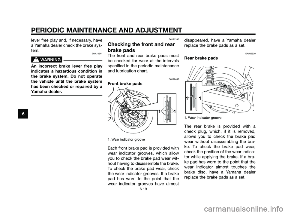 YAMAHA XMAX 250 2010 Workshop Manual 
lever free play and, if necessary, have
a Yamaha dealer check the brake sys-
tem.
EWA10641
An incorrect brake lever free play
indicates a hazardous condition in
the brake system. Do not operate
the v