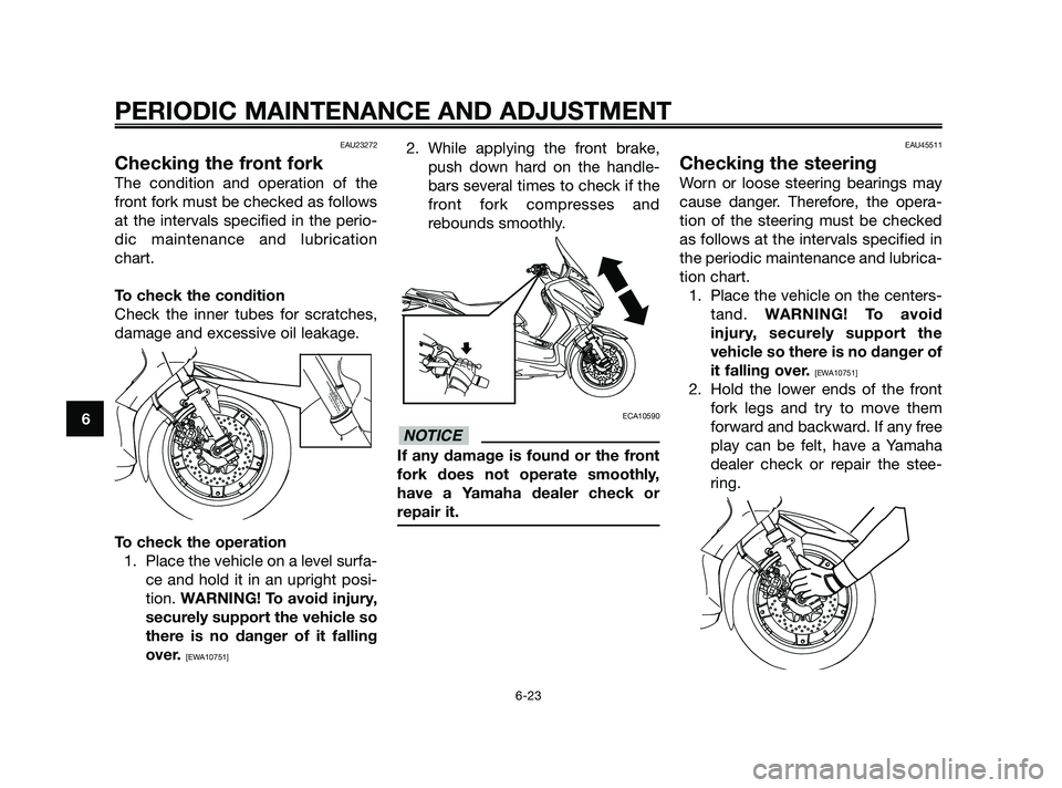 YAMAHA XMAX 250 2010 Repair Manual
EAU23272
Checking the front fork
The condition and operation of the
front fork must be checked as follows
at the intervals specified in the perio-
dic maintenance and lubrication
chart.
To check the YAMAHA XMAX 250 2010 Repair Manual
EAU23272
Checking the front fork
The condition and operation of the
front fork must be checked as follows
at the intervals specified in the perio-
dic maintenance and lubrication
chart.
To check the