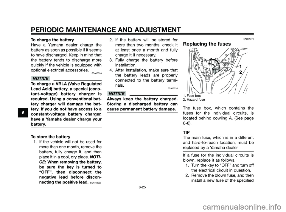 YAMAHA XMAX 250 2010 Owners Manual
To charge the battery
Have a Yamaha dealer charge the
battery as soon as possible if it seems
to have discharged. Keep in mind that
the battery tends to discharge more
quickly if the vehicle is equip YAMAHA XMAX 250 2010 Owners Manual
To charge the battery
Have a Yamaha dealer charge the
battery as soon as possible if it seems
to have discharged. Keep in mind that
the battery tends to discharge more
quickly if the vehicle is equip