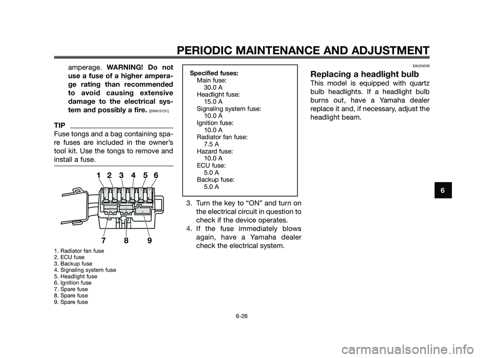 YAMAHA XMAX 250 2010 Repair Manual 
amperage. WARNING! Do not
use a fuse of a higher ampera-
ge rating than recommended
to avoid causing extensive
damage to the electrical sys-
tem and possibly a fire. 
[EWA15131]
TIP
Fuse tongs and a 