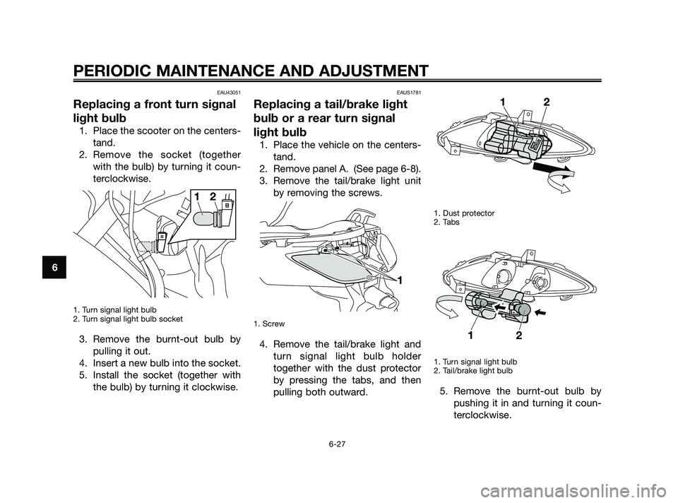 YAMAHA XMAX 250 2010 Repair Manual
EAU43051
Replacing a front turn signal
light bulb
1. Place the scooter on the centers-tand.
2. Remove the socket (together with the bulb) by turning it coun-
terclockwise.
1. Turn signal light bulb
2 YAMAHA XMAX 250 2010 Repair Manual
EAU43051
Replacing a front turn signal
light bulb
1. Place the scooter on the centers-tand.
2. Remove the socket (together with the bulb) by turning it coun-
terclockwise.
1. Turn signal light bulb
2