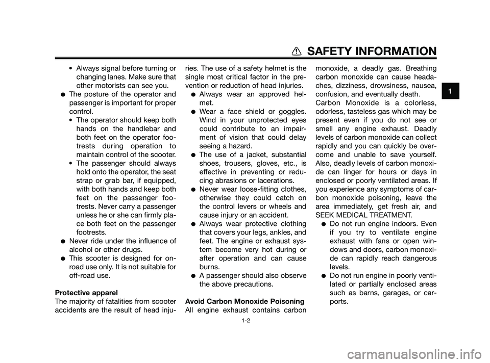 YAMAHA XMAX 250 2010  Owners Manual 
• Always signal before turning orchanging lanes. Make sure that
other motorists can see you.
The posture of the operator and
passenger is important for proper
control.
• The operator should keep