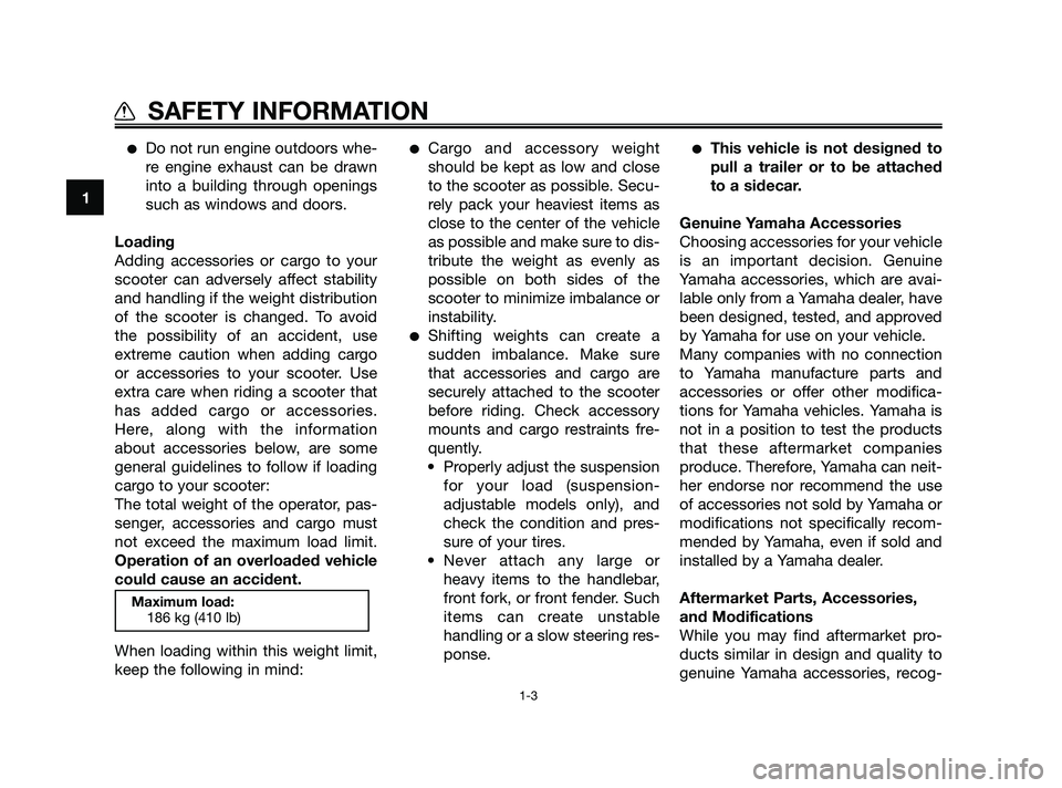 YAMAHA XMAX 250 2010  Owners Manual 
Do not run engine outdoors whe-
re engine exhaust can be drawn
into a building through openings
such as windows and doors.
Loading
Adding accessories or cargo to your
scooter can adversely affect st