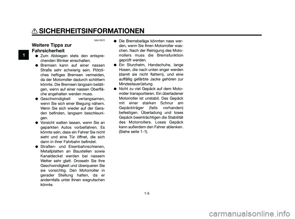 YAMAHA XMAX 250 2010  Betriebsanleitungen (in German) GAU10372
Weitere Tipps zur
Fahrsicherheit
Zum Abbiegen stets den entspre-
chenden Blinker einschalten.
Bremsen kann auf einer nassen
Straße sehr schwierig sein. Plötzli-
ches heftiges Bremsen verm