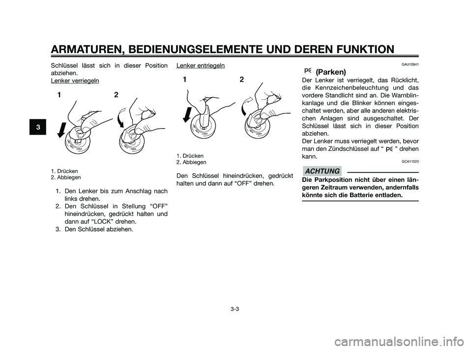 YAMAHA XMAX 250 2010  Betriebsanleitungen (in German) Schlüssel lässt sich in dieser Position
abziehen.
Lenker verriegeln
1. Drücken
2. Abbiegen
1. Den Lenker bis zum Anschlag nach
links drehen.
2. Den Schlüssel in Stellung “OFF”
hineindrücken, 