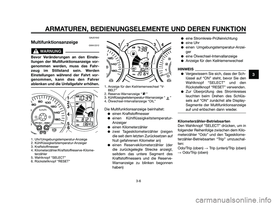 YAMAHA XMAX 250 2010 Betriebsanleitungen (in German) GAUS1642
MultifunktionsanzeigeGWA12312
Bevor Veränderungen an den Einste-
llungen der Multifunktionsanzeige vor-
genommen werden, muss das Fahr-
zeug im Stillstand sein. Werden
Einstellungen während YAMAHA XMAX 250 2010 Betriebsanleitungen (in German) GAUS1642
MultifunktionsanzeigeGWA12312
Bevor Veränderungen an den Einste-
llungen der Multifunktionsanzeige vor-
genommen werden, muss das Fahr-
zeug im Stillstand sein. Werden
Einstellungen während