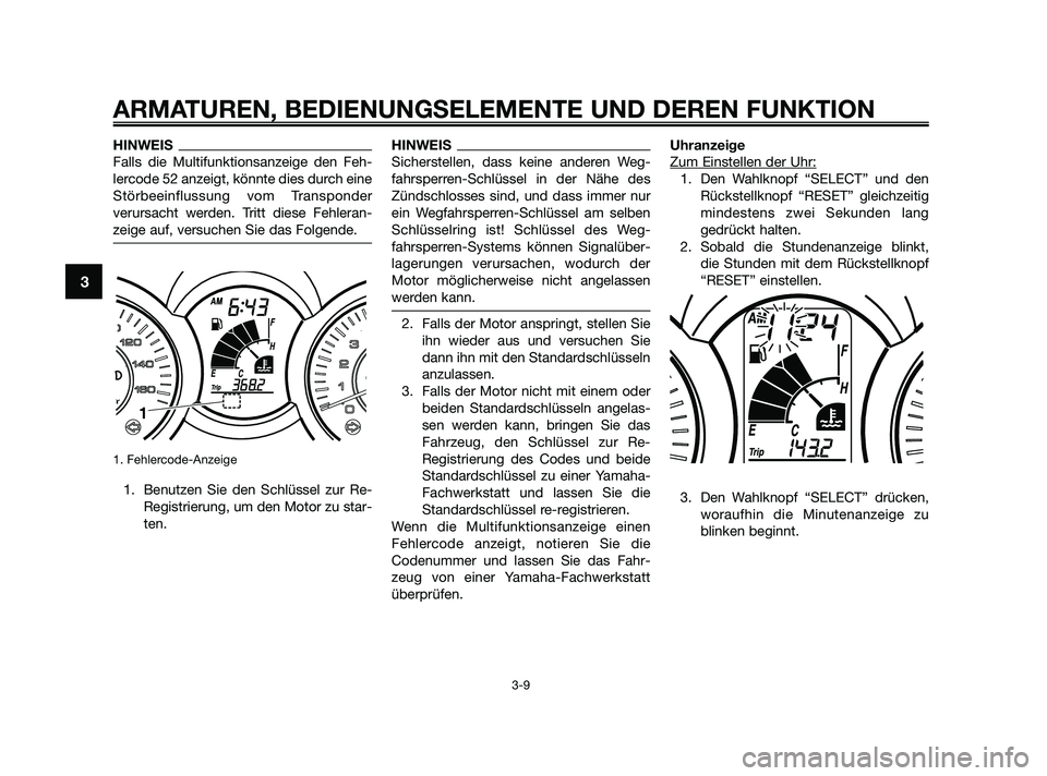 YAMAHA XMAX 250 2010 Betriebsanleitungen (in German) HINWEIS
Falls die Multifunktionsanzeige den Feh-
lercode 52 anzeigt, könnte dies durch eine
Störbeeinflussung vom Transponder
verursacht werden. Tritt diese Fehleran-
zeige auf, versuchen Sie das Fo YAMAHA XMAX 250 2010 Betriebsanleitungen (in German) HINWEIS
Falls die Multifunktionsanzeige den Feh-
lercode 52 anzeigt, könnte dies durch eine
Störbeeinflussung vom Transponder
verursacht werden. Tritt diese Fehleran-
zeige auf, versuchen Sie das Fo