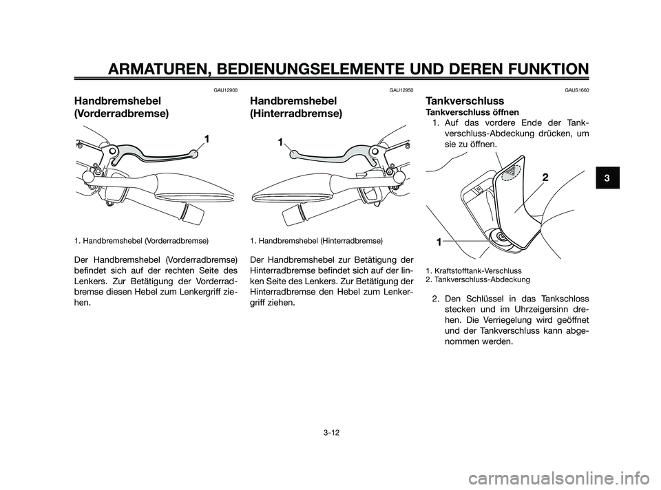 YAMAHA XMAX 250 2010 Betriebsanleitungen (in German) GAU12900
Handbremshebel
(Vorderradbremse)
1. Handbremshebel (Vorderradbremse)
Der Handbremshebel (Vorderradbremse)
befindet sich auf der rechten Seite des
Lenkers. Zur Betätigung der Vorderrad-
brems YAMAHA XMAX 250 2010 Betriebsanleitungen (in German) GAU12900
Handbremshebel
(Vorderradbremse)
1. Handbremshebel (Vorderradbremse)
Der Handbremshebel (Vorderradbremse)
befindet sich auf der rechten Seite des
Lenkers. Zur Betätigung der Vorderrad-
brems