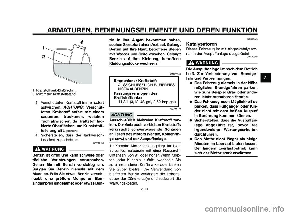 YAMAHA XMAX 250 2010 Betriebsanleitungen (in German) 1. Kraftstofftank-Einfüllrohr
2. Maximaler Kraftstoffstand
3. Verschütteten Kraftstoff immer sofort
aufwischen. ACHTUNG: Verschüt-
teten Kraftstoff sofort mit einem
sauberen, trockenen, weichen
Tuc YAMAHA XMAX 250 2010 Betriebsanleitungen (in German) 1. Kraftstofftank-Einfüllrohr
2. Maximaler Kraftstoffstand
3. Verschütteten Kraftstoff immer sofort
aufwischen. ACHTUNG: Verschüt-
teten Kraftstoff sofort mit einem
sauberen, trockenen, weichen
Tuc