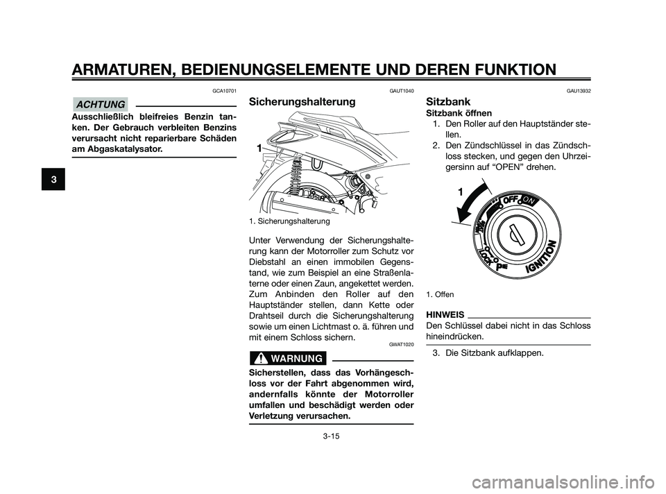 YAMAHA XMAX 250 2010 Betriebsanleitungen (in German) GCA10701
Ausschließlich bleifreies Benzin tan-
ken. Der Gebrauch verbleiten Benzins
verursacht nicht reparierbare Schäden
am Abgaskatalysator.
GAUT1040
Sicherungshalterung
1. Sicherungshalterung
Unt YAMAHA XMAX 250 2010 Betriebsanleitungen (in German) GCA10701
Ausschließlich bleifreies Benzin tan-
ken. Der Gebrauch verbleiten Benzins
verursacht nicht reparierbare Schäden
am Abgaskatalysator.
GAUT1040
Sicherungshalterung
1. Sicherungshalterung
Unt
