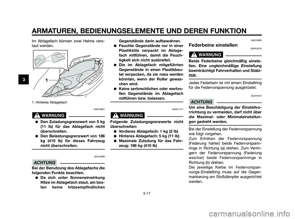YAMAHA XMAX 250 2010  Betriebsanleitungen (in German) Im Ablagefach können zwei Helme vers-
taut werden.
1. Hinteres Ablagefach 
GWA10961
Den Zuladungsgrenzwert von 5 kg
(11 lb) für das Ablagefach nicht
überschreiten.
Den Belastungsgrenzwert von 186