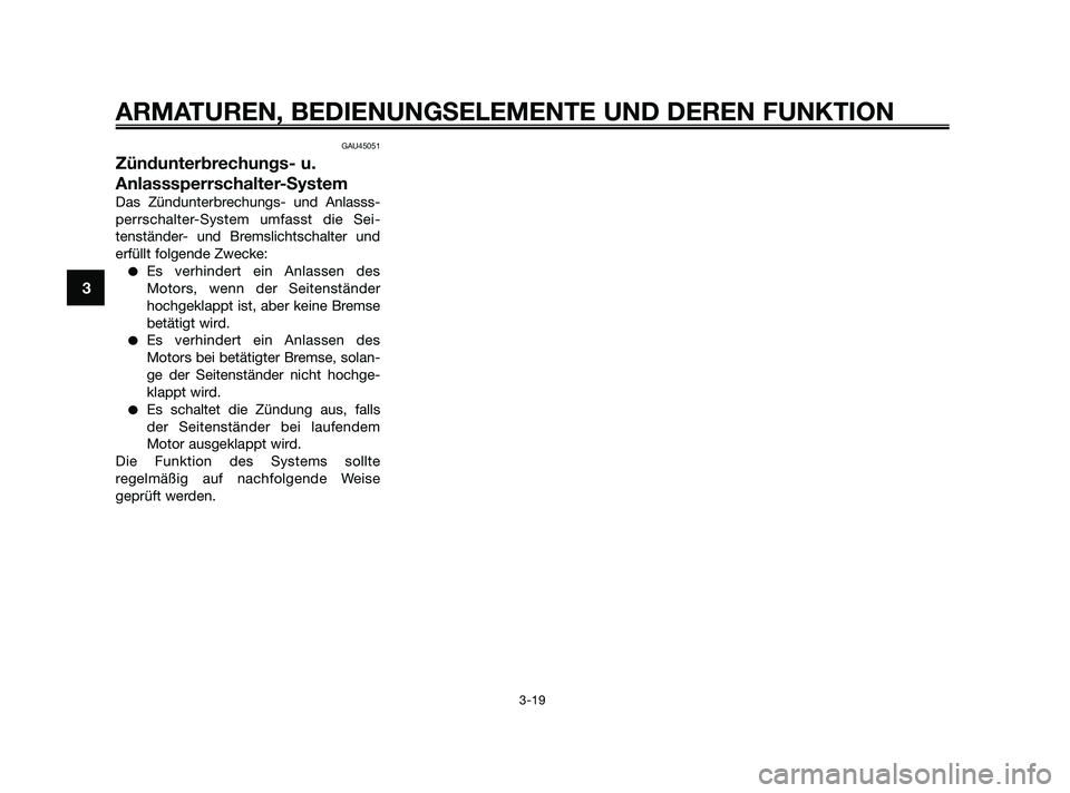 YAMAHA XMAX 250 2010  Betriebsanleitungen (in German) GAU45051
Zündunterbrechungs- u.
Anlasssperrschalter-System
Das Zündunterbrechungs- und Anlasss-
perrschalter-System umfasst die Sei-
tenständer- und Bremslichtschalter und
erfüllt folgende Zwecke: