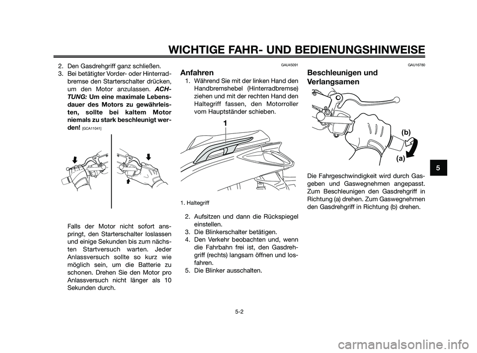 YAMAHA XMAX 250 2010  Betriebsanleitungen (in German) 2. Den Gasdrehgriff ganz schließen.
3. Bei betätigter Vorder- oder Hinterrad-
bremse den Starterschalter drücken,
um den Motor anzulassen. ACH-
TUNG: Um eine maximale Lebens-
dauer des Motors zu ge