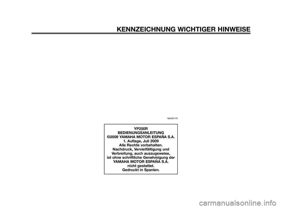 YAMAHA XMAX 250 2010  Betriebsanleitungen (in German) GAUS1172
KENNZEICHNUNG WICHTIGER HINWEISE
YP250R
BEDIENUNGSANLEITUNG
©2009 YAMAHA MOTOR ESPAÑA S.A.
1. Auflage, Juli 2009
Alle Rechte vorbehalten.
Nachdruck, Vervielfältigung und 
Verbreitung, auch