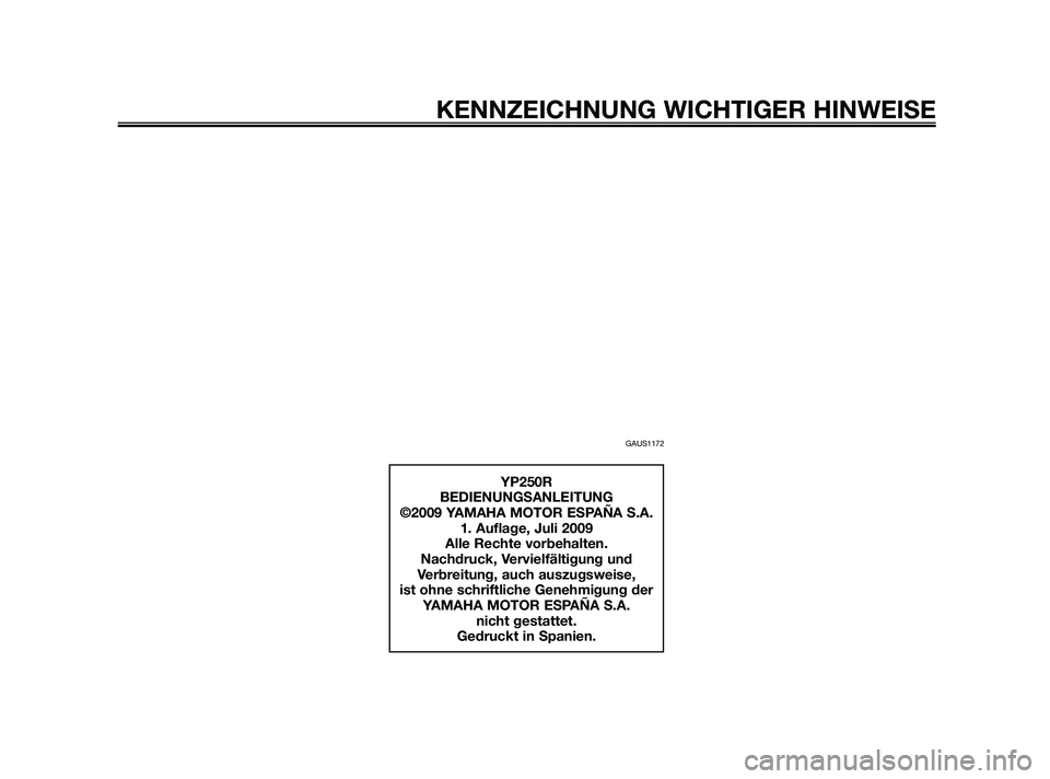 YAMAHA XMAX 250 2010  Betriebsanleitungen (in German) GAUS1172
KENNZEICHNUNG WICHTIGER HINWEISE
YP250R
BEDIENUNGSANLEITUNG
©2009 YAMAHA MOTOR ESPAÑA S.A.
1. Auflage, Juli 2009
Alle Rechte vorbehalten.
Nachdruck, Vervielfältigung und 
Verbreitung, auch