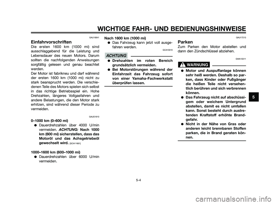 YAMAHA XMAX 250 2010  Betriebsanleitungen (in German) GAU16841
Einfahrvorschriften
Die ersten 1600 km (1000 mi) sind
ausschlaggebend für die Leistung und
Lebensdauer des neuen Motors. Darum
sollten die nachfolgenden Anweisungen
sorgfältig gelesen und g