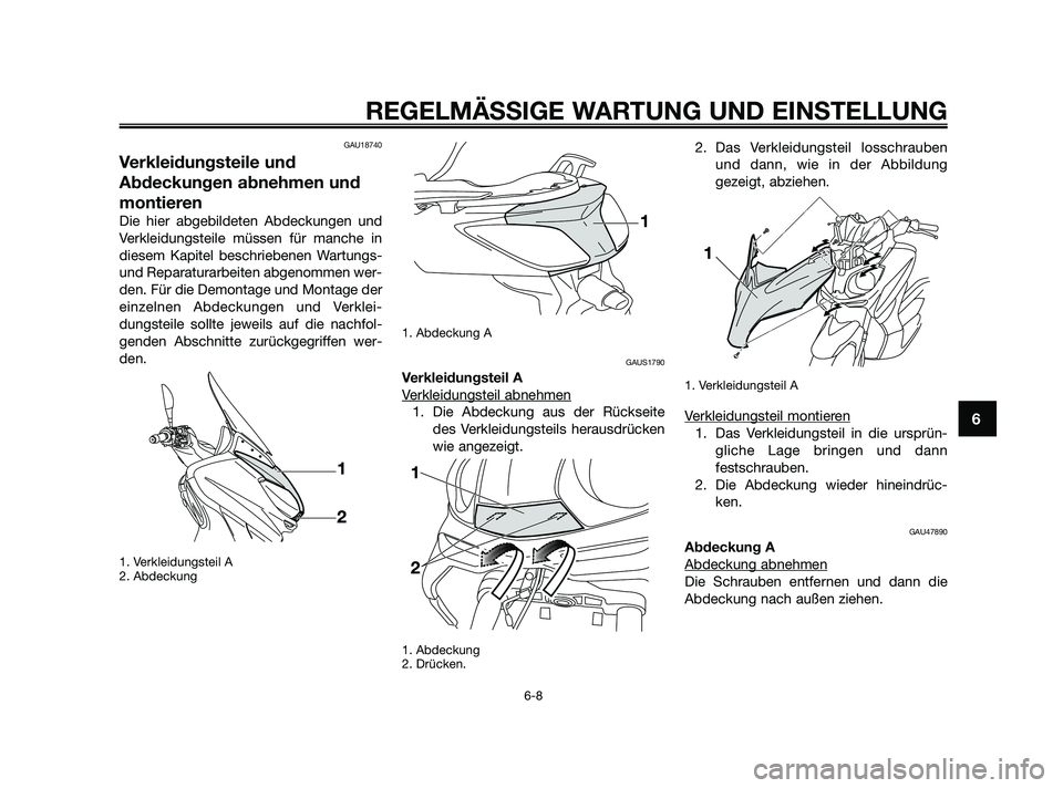 YAMAHA XMAX 250 2010  Betriebsanleitungen (in German) GAU18740
Verkleidungsteile und
Abdeckungen abnehmen und
montieren
Die hier abgebildeten Abdeckungen und
Verkleidungsteile müssen für manche in
diesem Kapitel beschriebenen Wartungs-
und Reparaturarb