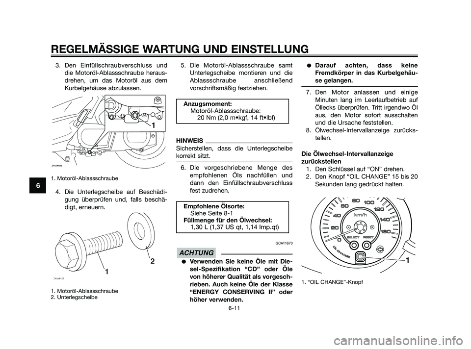 YAMAHA XMAX 250 2010  Betriebsanleitungen (in German) 3. Den Einfüllschraubverschluss und
die Motoröl-Ablassschraube heraus-
drehen, um das Motoröl aus dem
Kurbelgehäuse abzulassen.
1. Motoröl-Ablassschraube
4. Die Unterlegscheibe auf Beschädi-
gun