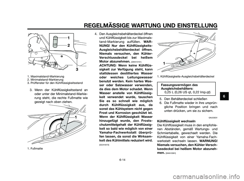 YAMAHA XMAX 250 2010  Betriebsanleitungen (in German) 1. Maximalstand-Markierung
2. Minimalstand-Markierung
3. Prüffenster für den Kühlflüssigkeitsstand
3. Wenn der Kühlflüssigkeitsstand an
oder unter der Minimalstand-Markie-
rung steht, die rechte