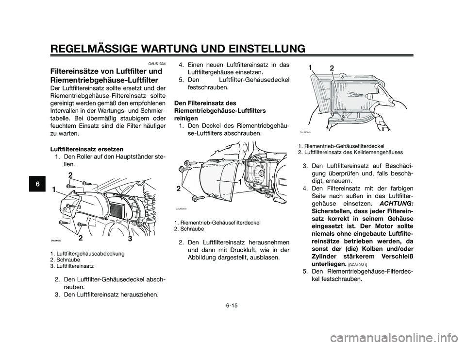 YAMAHA XMAX 250 2010  Betriebsanleitungen (in German) GAUS1334
Filtereinsätze von Luftfilter und
Riementriebgehäuse-Luftfilter
Der Luftfiltereinsatz sollte ersetzt und der
Riementriebgehäuse-Filtereinsatz sollte
gereinigt werden gemäß den empfohlene