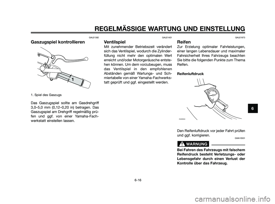YAMAHA XMAX 250 2010  Betriebsanleitungen (in German) GAU21382
Gaszugspiel kontrollieren
1. Spiel des Gaszugs
Das Gaszugspiel sollte am Gasdrehgriff
3,0–5,0 mm (0,12–0,20 in) betragen. Das
Gaszugspiel am Drehgriff regelmäßig prü-
fen und ggf. von 