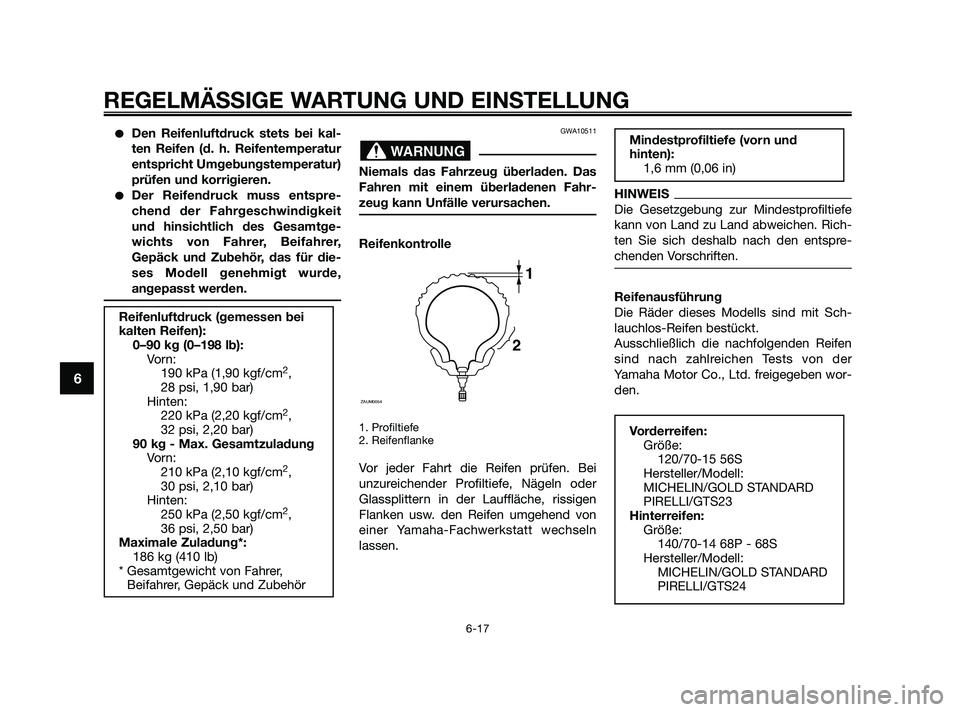 YAMAHA XMAX 250 2010  Betriebsanleitungen (in German) Den Reifenluftdruck stets bei kal-
ten Reifen (d. h. Reifentemperatur
entspricht Umgebungstemperatur)
prüfen und korrigieren.
Der Reifendruck muss entspre-
chend der Fahrgeschwindigkeit
und hinsich