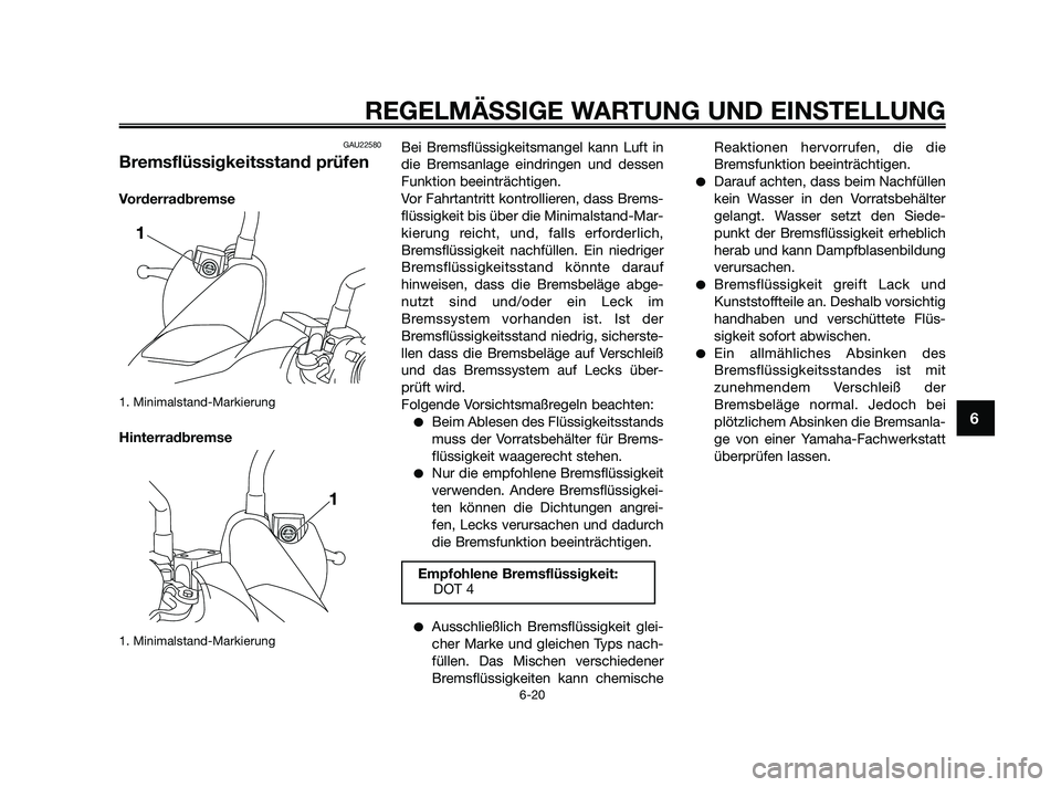 YAMAHA XMAX 250 2010  Betriebsanleitungen (in German) GAU22580
Bremsflüssigkeitsstand prüfen
Vorderradbremse
1. Minimalstand-Markierung
Hinterradbremse
1. Minimalstand-Markierung
Bei Bremsflüssigkeitsmangel kann Luft in
die Bremsanlage eindringen und 