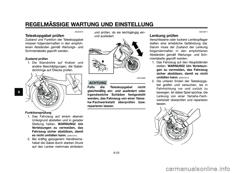 YAMAHA XMAX 250 2010  Betriebsanleitungen (in German) GAU23272
Teleskopgabel prüfen
Zustand und Funktion der Teleskopgabel
müssen folgendermaßen in den empfoh-
lenen Abständen gemäß Wartungs- und
Schmiertabelle geprüft werden.
Zustand prüfen
1. D
