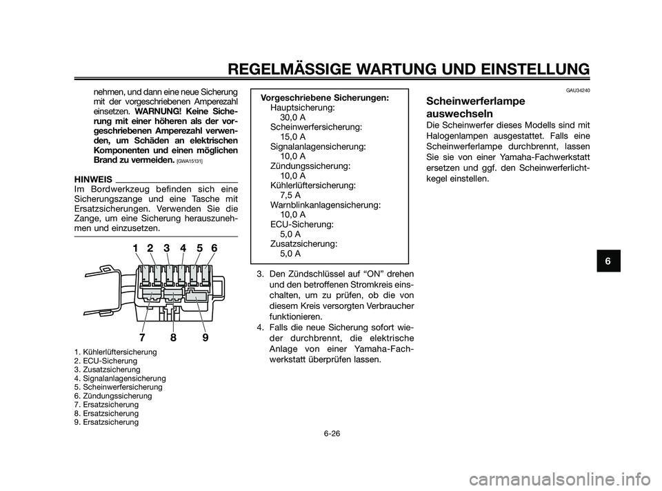 YAMAHA XMAX 250 2010  Betriebsanleitungen (in German) nehmen, und dann eine neue Sicherung
mit der vorgeschriebenen Amperezahl
einsetzen.WARNUNG! Keine Siche-
rung mit einer höheren als der vor-
geschriebenen Amperezahl verwen-
den, um Schäden an elekt