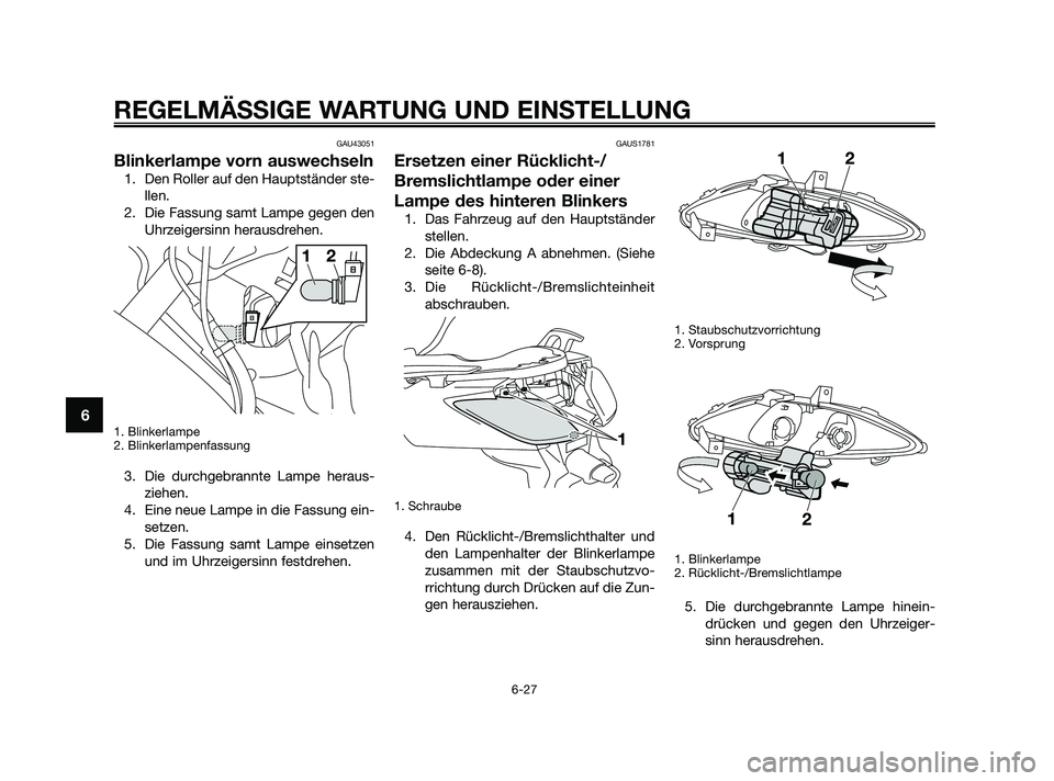 YAMAHA XMAX 250 2010  Betriebsanleitungen (in German) GAU43051
Blinkerlampe vorn auswechseln
1. Den Roller auf den Hauptständer ste-
llen.
2. Die Fassung samt Lampe gegen den
Uhrzeigersinn herausdrehen.
1. Blinkerlampe
2. Blinkerlampenfassung
3. Die dur