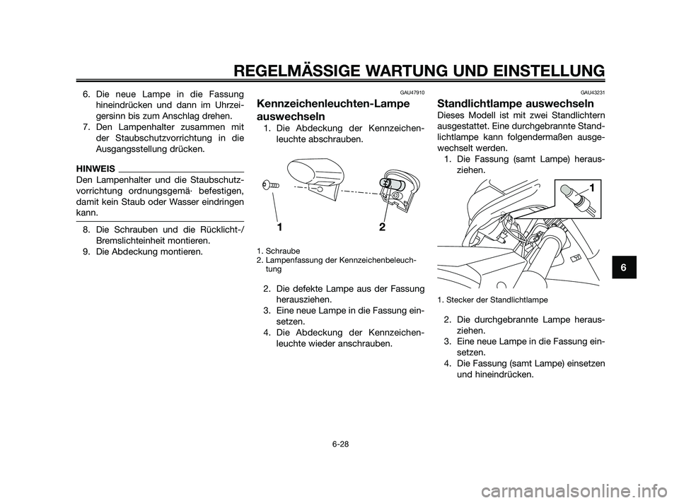 YAMAHA XMAX 250 2010  Betriebsanleitungen (in German) 6. Die neue Lampe in die Fassung
hineindrücken und dann im Uhrzei-
gersinn bis zum Anschlag drehen.
7. Den Lampenhalter zusammen mit
der Staubschutzvorrichtung in die
Ausgangsstellung drücken.
HINWE