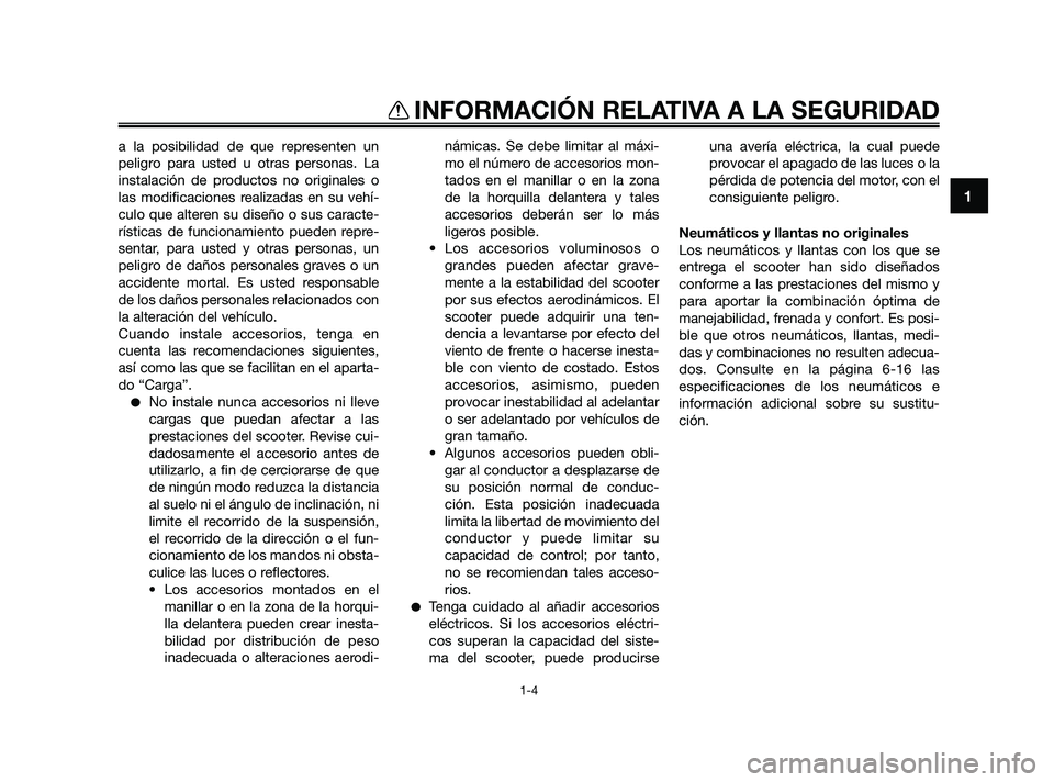 YAMAHA XMAX 250 2010  Manuale de Empleo (in Spanish) 
a la posibilidad de que representen un
peligro para usted u otras personas. La
instalación de productos no originales o
las modificaciones realizadas en su vehí-
culo que alteren su diseño o sus c