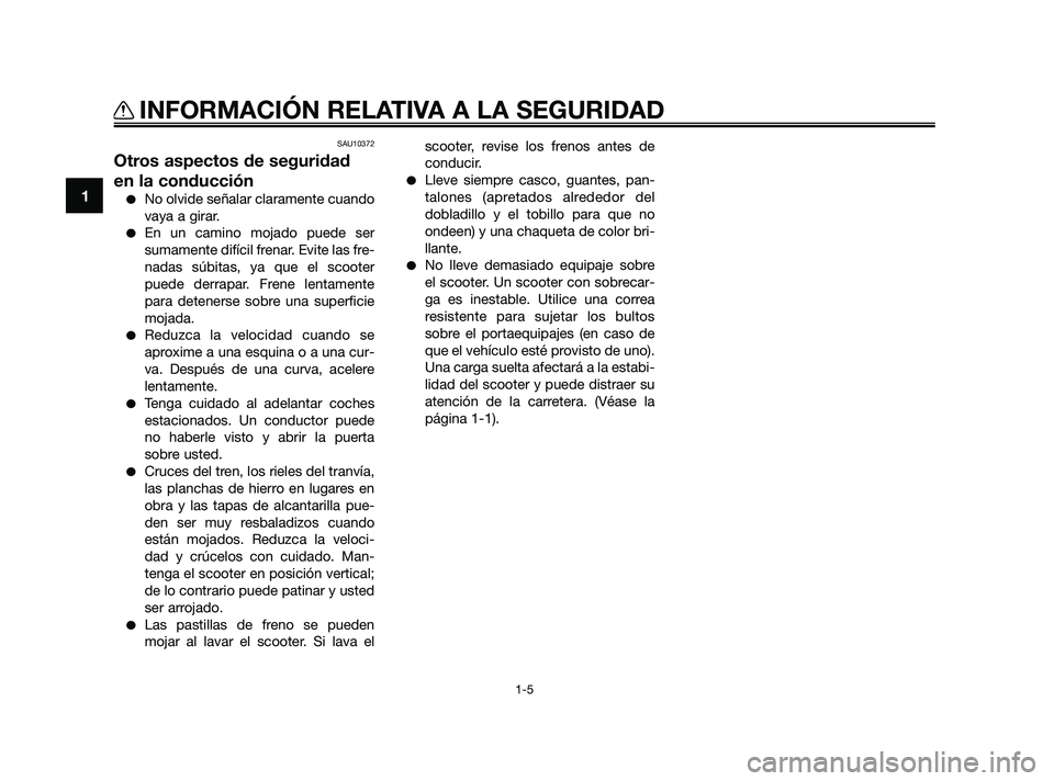 YAMAHA XMAX 250 2010  Manuale de Empleo (in Spanish) 
SAU10372
Otros aspectos de seguridad
en la conducción
No olvide señalar claramente cuando
vaya a girar.
En un camino mojado puede ser
sumamente difícil frenar. Evite las fre-
nadas súbitas, ya 