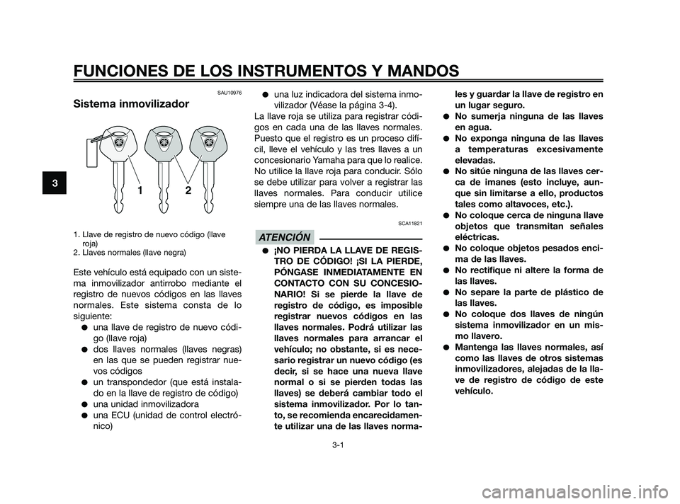 YAMAHA XMAX 250 2010  Manuale de Empleo (in Spanish) 
SAU10976
Sistema inmovilizador
1. Llave de registro de nuevo código (llaveroja)
2. Llaves normales (llave negra)
Este vehículo está equipado con un siste-
ma inmovilizador antirrobo mediante el
re