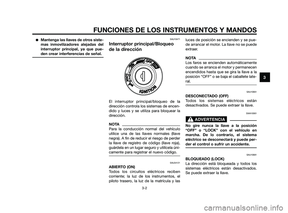 YAMAHA XMAX 250 2010  Manuale de Empleo (in Spanish) 
Mantenga las llaves de otros siste-
mas inmovilizadores alejadas del
interruptor principal, ya que pue-
den crear interferencias de señal.SAU10471
Interruptor principal/Bloqueo
de la dirección
El 