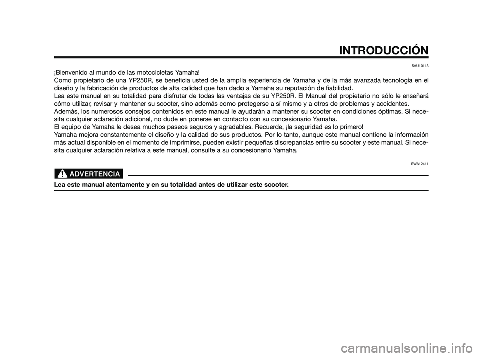 YAMAHA XMAX 250 2010  Manuale de Empleo (in Spanish) 
SAU10113
¡Bienvenido al mundo de las motocicletas Yamaha!
Como propietario de una YP250R, se beneficia usted de la amplia experiencia de \
Yamaha y de la más avanzada tecnología en el
diseño y la